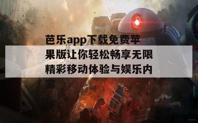 芭乐app下载免费苹果版让你轻松畅享无限精彩移动体验与娱乐内容